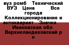 1.1) вуз ромб : Технический ВУЗ › Цена ­ 289 - Все города Коллекционирование и антиквариат » Значки   . Ивановская обл.,Верхнеландеховский р-н